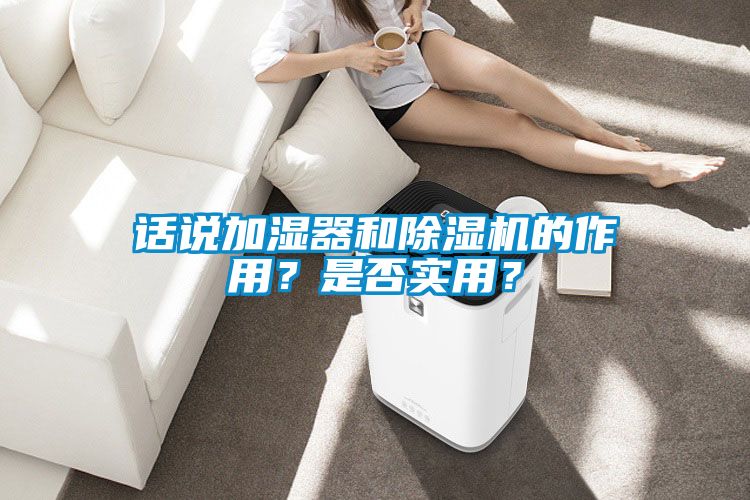 话说加湿器和除湿机的作用？是否实用？