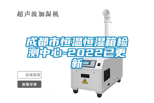 成都市恒温恒湿箱检测中心-2022已更新