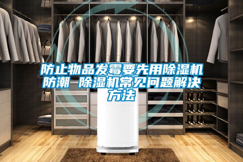 防止物品发霉要先用除湿机防潮 除湿机常见问题解决方法