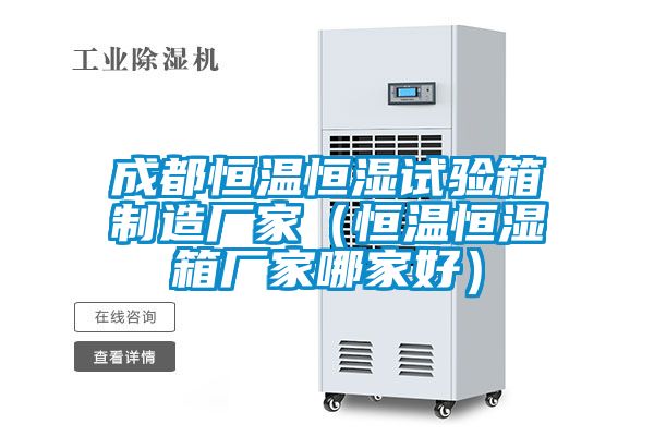 成都恒温恒湿试验箱制造厂家（恒温恒湿箱厂家哪家好）