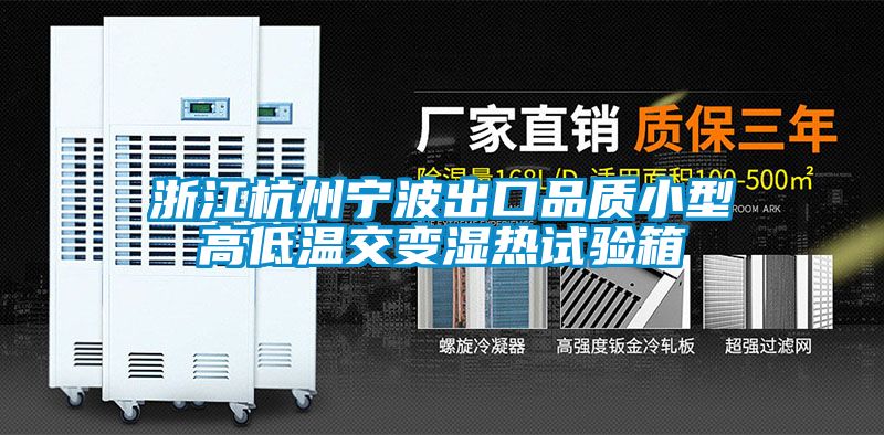 浙江杭州宁波出口品质小型高低温交变湿热试验箱