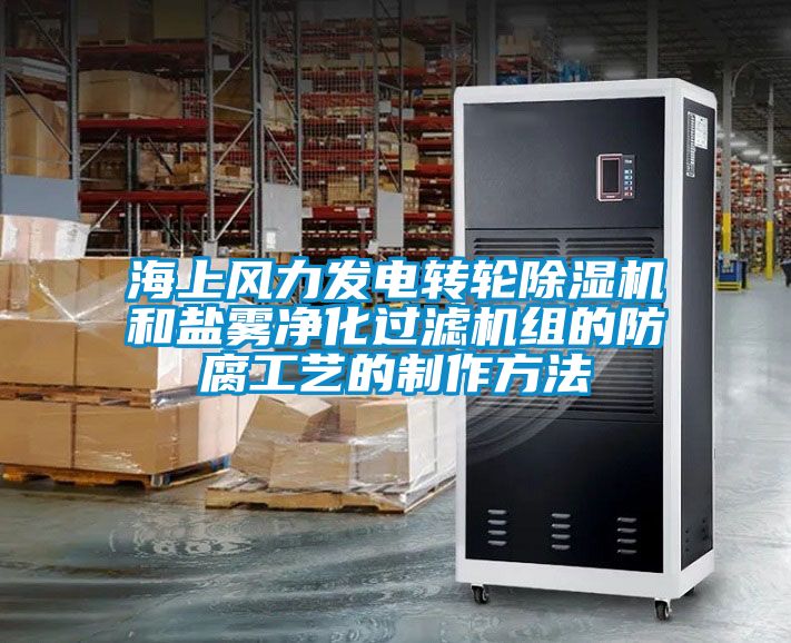 海上风力发电转轮除湿机和盐雾净化过滤机组的防腐工艺的制作方法