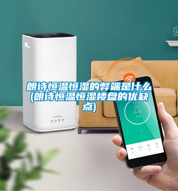 朗诗恒温恒湿的弊端是什么(朗诗恒温恒湿楼盘的优缺点)