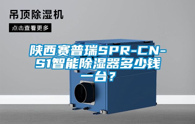 陕西赛普瑞SPR-CN-S1智能除湿器多少钱一台？