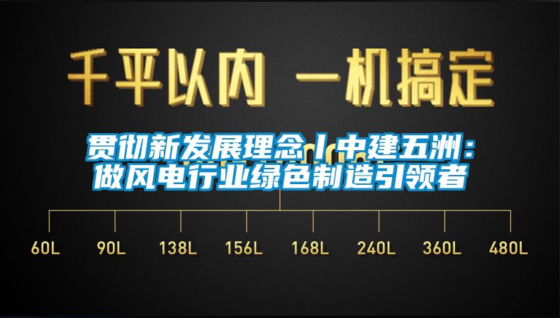 贯彻新发展理念丨中建五洲：做风电行业绿色制造引领者