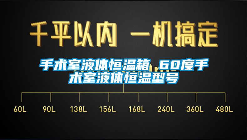 手术室液体恒温箱 60度手术室液体恒温型号