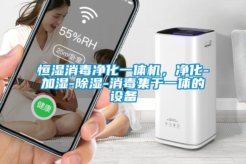 恒湿消毒净化一体机，净化-加湿-除湿-消毒集于一体的设备