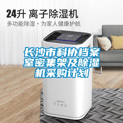 长沙市科协档案室密集架及除湿机采购计划