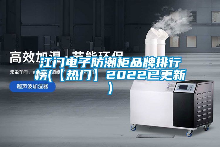 江门电子防潮柜品牌排行榜(【热门】2022已更新)