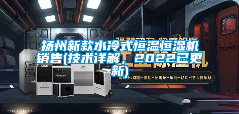 扬州新款水冷式恒温恒湿机销售(技术详解，2022已更新)