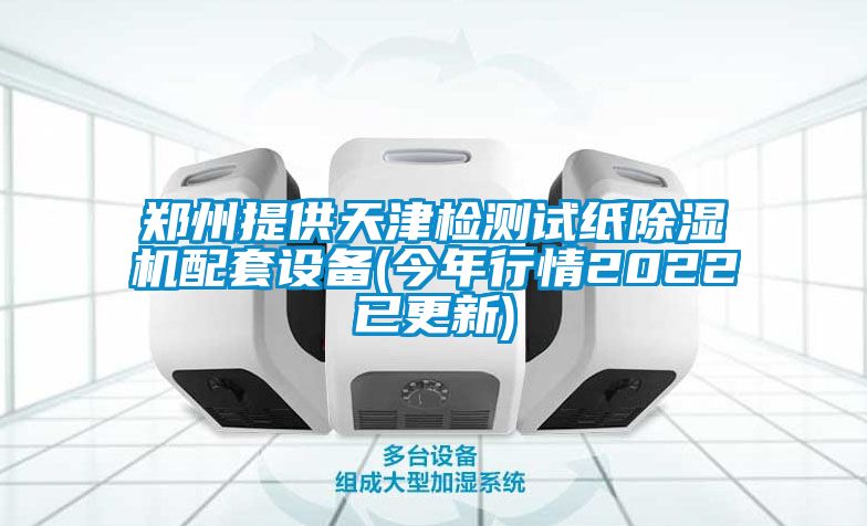 郑州提供天津检测试纸除湿机配套设备(今年行情2022已更新)