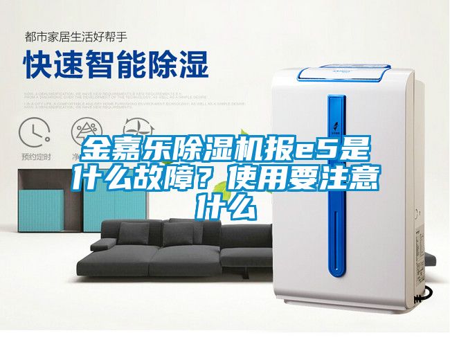 金嘉乐除湿机报e5是什么故障？使用要注意什么