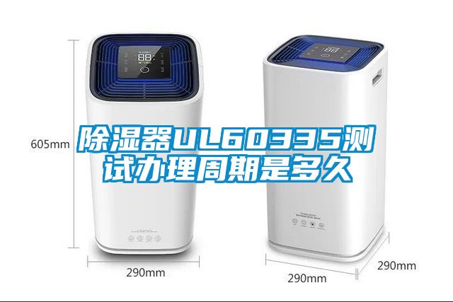 除湿器UL60335测试办理周期是多久