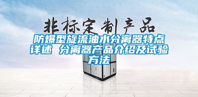 防爆型旋流油水分离器特点详述 分离器产品介绍及试验方法