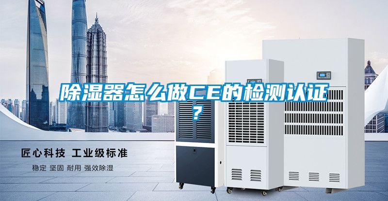 除湿器怎么做CE的检测认证？