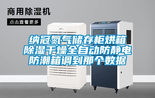 纳冠氮气储存柜烘箱除湿干燥全自动防静电防潮箱调到那个数据
