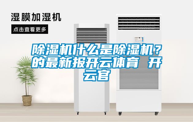 除湿机什么是除湿机？的最新报开云体育 开云官