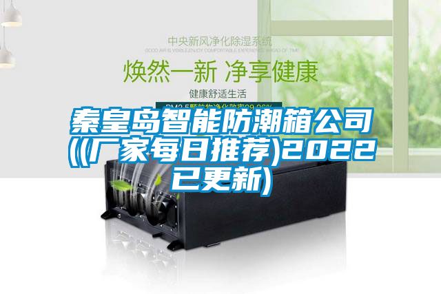 秦皇岛智能防潮箱公司((厂家每日推荐)2022已更新)