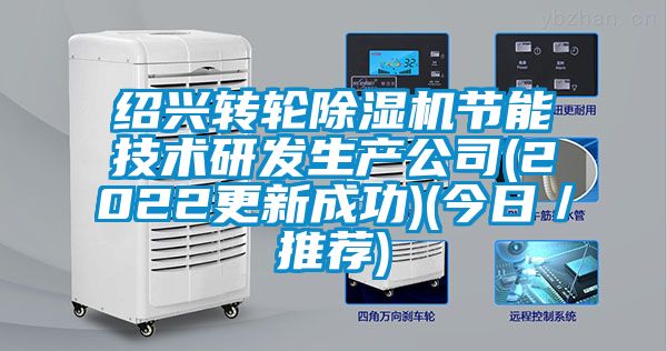 绍兴转轮除湿机节能技术研发生产公司(2022更新成功)(今日／推荐)