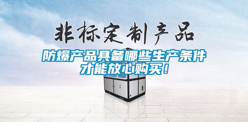 防爆产品具备哪些生产条件才能放心购买！