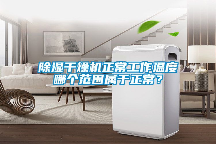 除湿干燥机正常工作温度哪个范围属于正常？