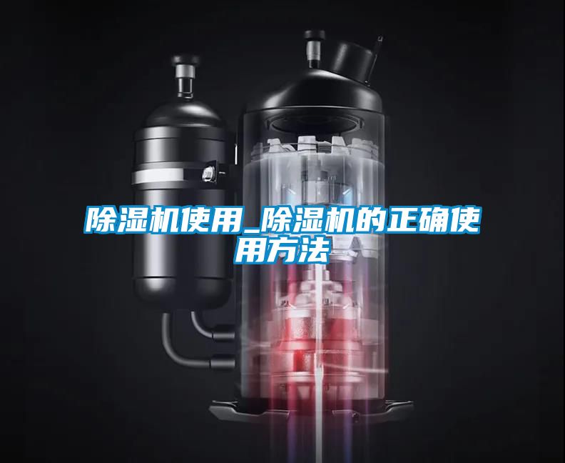 除湿机使用_除湿机的正确使用方法