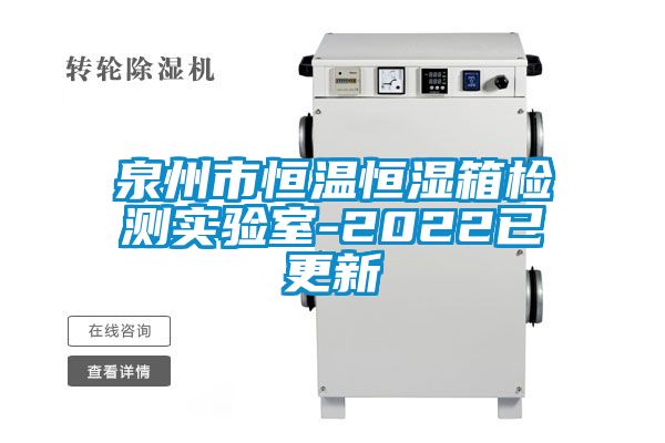 泉州市恒温恒湿箱检测实验室-2022已更新
