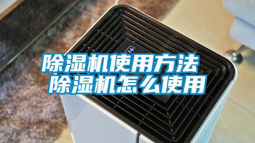 除湿机使用方法 除湿机怎么使用
