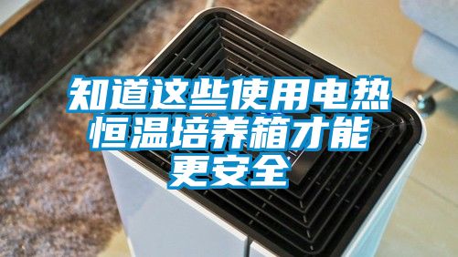 知道这些使用电热恒温培养箱才能更安全