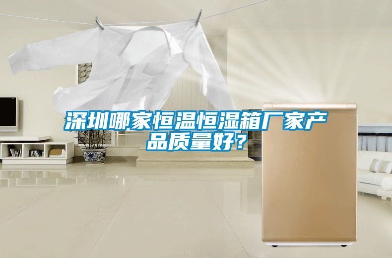 深圳哪家恒温恒湿箱厂家产品质量好？