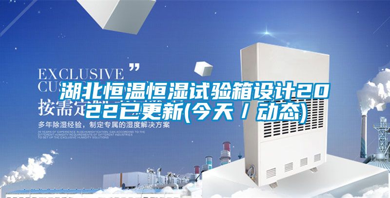湖北恒温恒湿试验箱设计2022已更新(今天／动态)