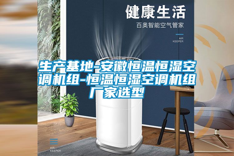 生产基地-安徽恒温恒湿空调机组-恒温恒湿空调机组厂家选型