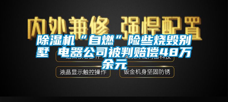 除湿机“自燃”险些烧毁别墅 电器公司被判赔偿48万余元