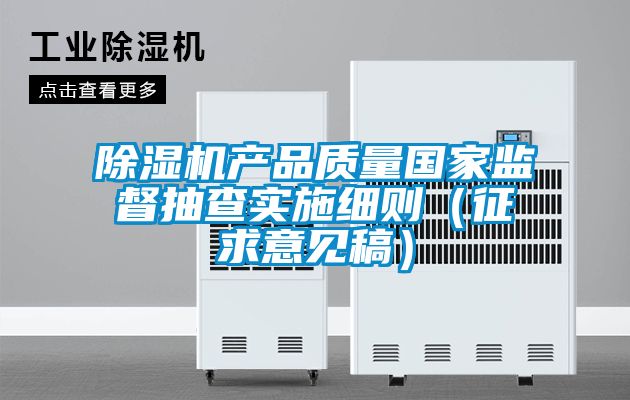 除湿机产品质量国家监督抽查实施细则（征求意见稿）