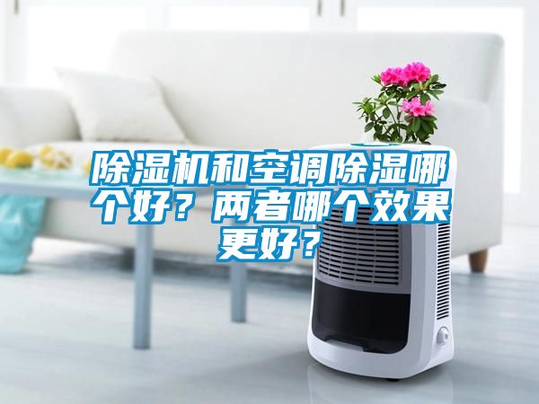 除湿机和空调除湿哪个好？两者哪个效果更好？