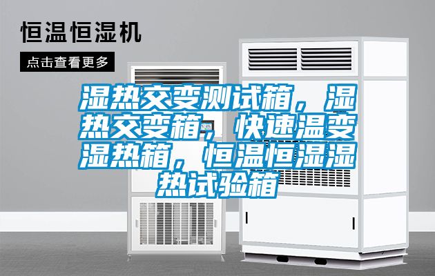 湿热交变测试箱，湿热交变箱，快速温变湿热箱，恒温恒湿湿热试验箱
