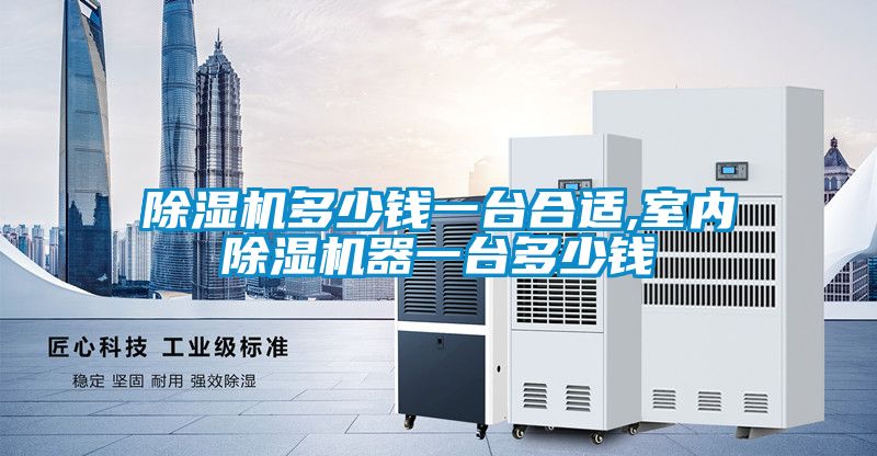 除湿机多少钱一台合适,室内除湿机器一台多少钱