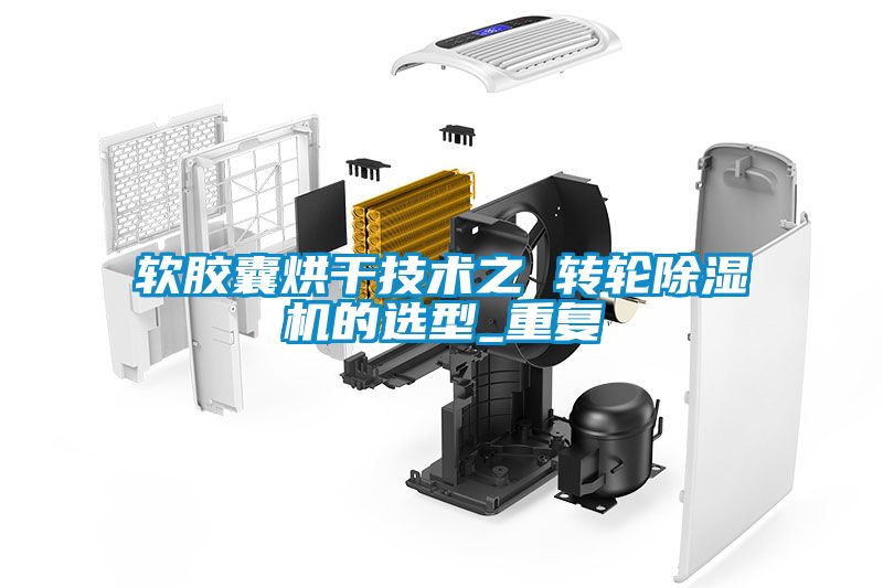 软胶囊烘干技术之 转轮除湿机的选型_重复
