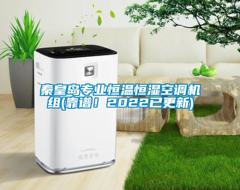 秦皇岛专业恒温恒湿空调机组(靠谱！2022已更新)