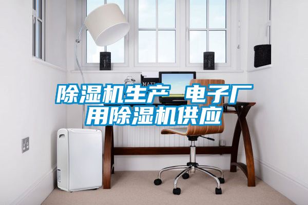 除湿机生产 电子厂用除湿机供应