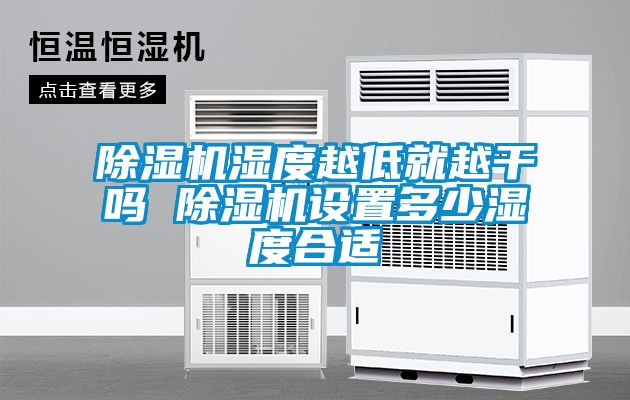 除湿机湿度越低就越干吗 除湿机设置多少湿度合适