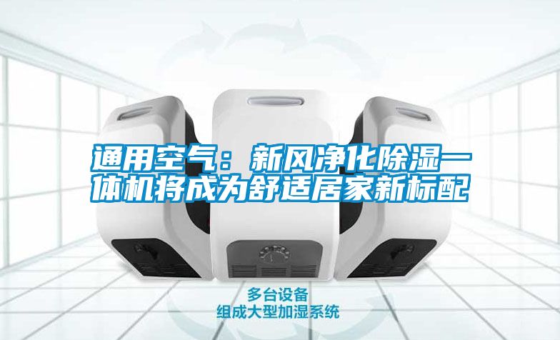 通用空气：新风净化除湿一体机将成为舒适居家新标配