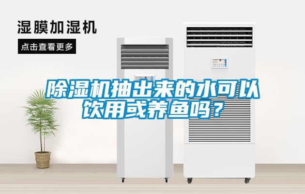 除湿机抽出来的水可以饮用或养鱼吗？