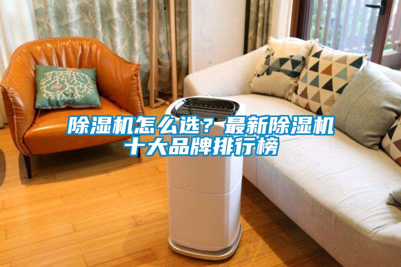 除湿机怎么选？最新除湿机十大品牌排行榜