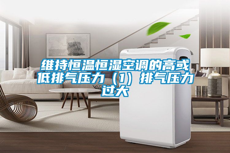 维持恒温恒湿空调的高或低排气压力（1）排气压力过大