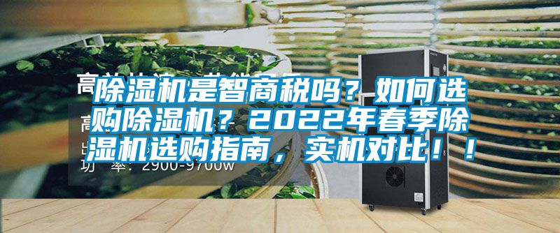 除湿机是智商税吗？如何选购除湿机？2022年春季除湿机选购指南，实机对比！！