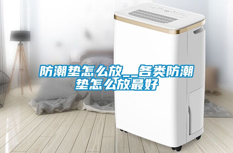 防潮垫怎么放__各类防潮垫怎么放最好