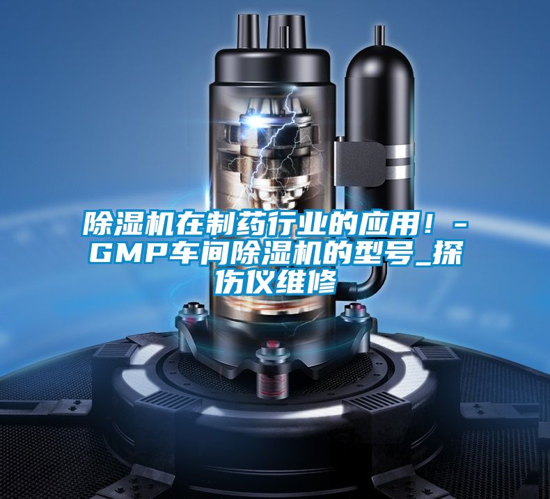 除湿机在制药行业的应用！-GMP车间除湿机的型号_探伤仪维修