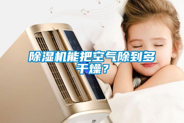除湿机能把空气除到多干燥？