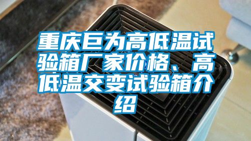 重庆巨为高低温试验箱厂家价格、高低温交变试验箱介绍